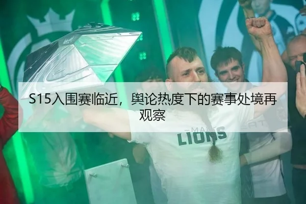 S15入围赛临近，舆论热度下的赛事处境再观察